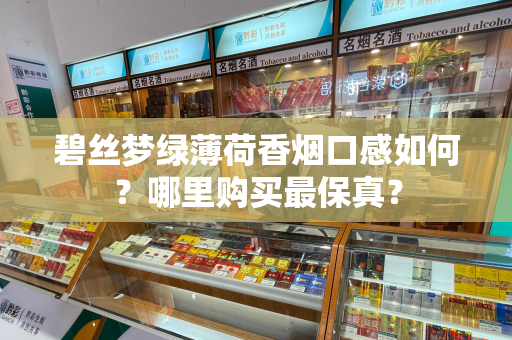 碧丝梦绿薄荷香烟口感如何？哪里购买最保真？